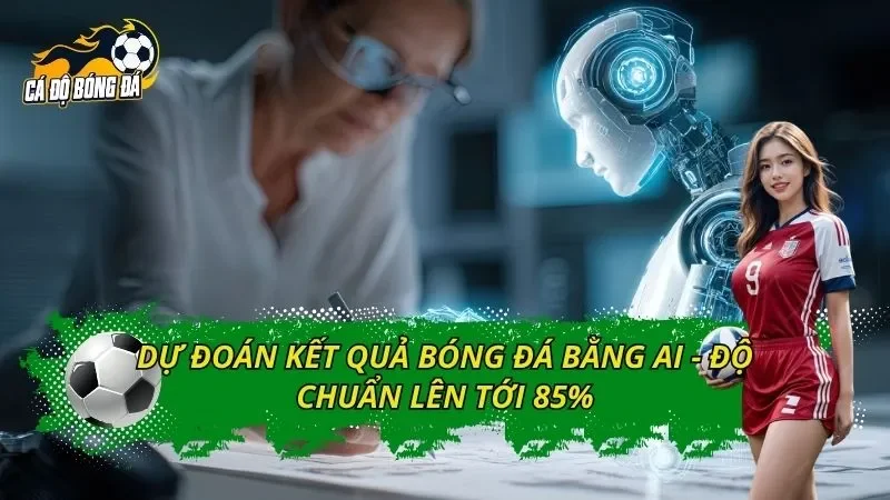 Dự Đoán Kết Quả Bóng Đá Bằng AI - Độ Chuẩn Lên Tới 85%