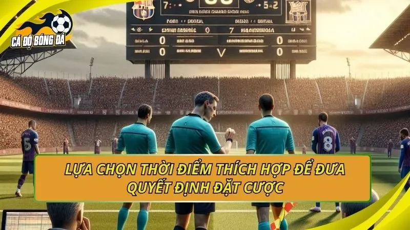 Lựa chọn thời điểm thích hợp để đưa quyết định đặt cược
