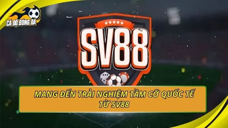 Mang đến trải nghiệm tầm cỡ quốc tế từ SV88
