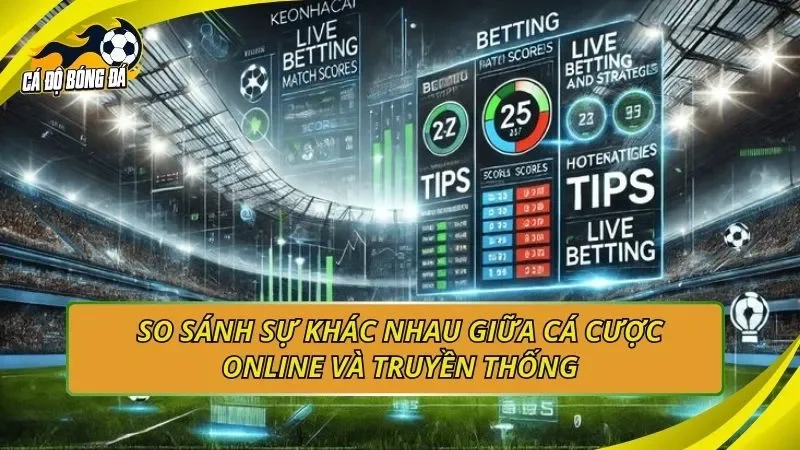 So sánh sự khác nhau giữa cá cược online và truyền thống