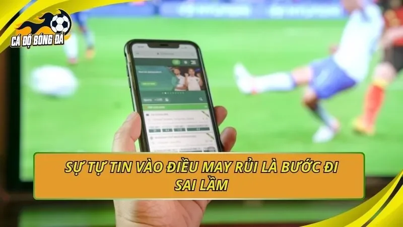 Sự tự tin vào điều may rủi là bước đi sai lầm