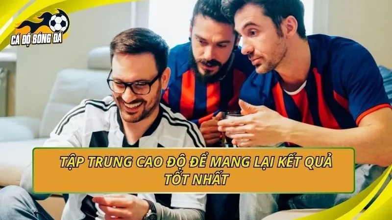 Tập trung cao độ để mang lại kết quả tốt nhất