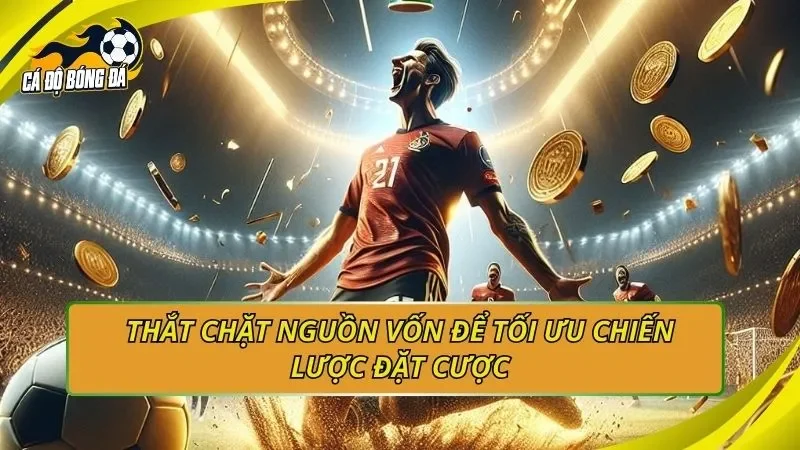 Thắt chặt nguồn vốn để tối ưu chiến lược đặt cược