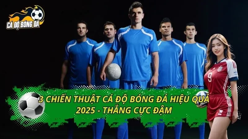 3 Chiến Thuật Cá Độ Bóng Đá Hiệu Quả 2025 - Thắng Cực Đậm