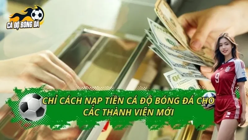 Chỉ Cách Nạp Tiền Cá Độ Bóng Đá Cho Các Thành Viên Mới