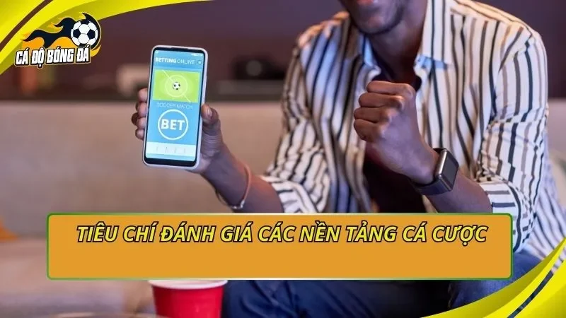 Tiêu chí đánh giá các nền tảng cá cược 